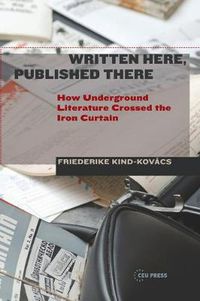 Cover image for Written Here, Published There: How Underground Literature Crossed the Iron Curtain