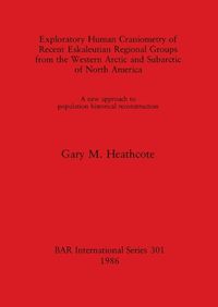 Cover image for Exploratory Human Craniometry of Recent Eskaleutian Regional Groups from the Western Arctic and Subarctic: A new approach to population historical reconstruction