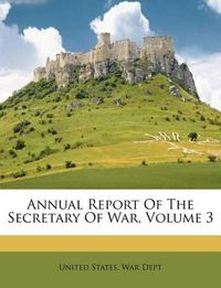 Cover image for Annual Report of the Secretary of War, Volume 3