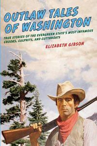 Cover image for Outlaw Tales of Washington: True Stories Of The Evergreen State's Most Infamous Crooks, Culprits, And Cutthroats