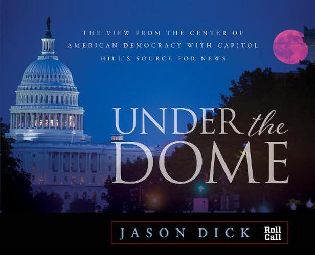 Cover image for Under the Dome: The View from the Center of American Democracy with Capitol Hill's Source for News