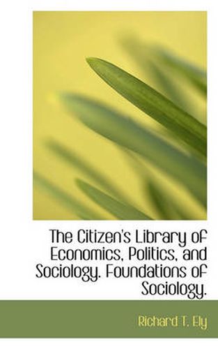 Cover image for The Citizen's Library of Economics, Politics, and Sociology. Foundations of Sociology.