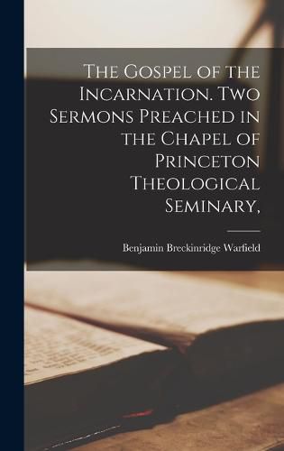 The Gospel of the Incarnation. Two Sermons Preached in the Chapel of Princeton Theological Seminary,