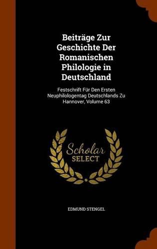 Beitrage Zur Geschichte Der Romanischen Philologie in Deutschland: Festschrift Fur Den Ersten Neuphilologentag Deutschlands Zu Hannover, Volume 63