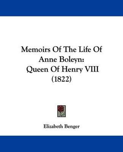 Memoirs Of The Life Of Anne Boleyn: Queen Of Henry VIII (1822)