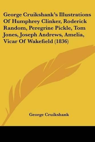 Cover image for George Cruikshank's Illustrations of Humphrey Clinker, Roderick Random, Peregrine Pickle, Tom Jones, Joseph Andrews, Amelia, Vicar of Wakefield (1836)