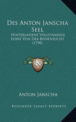 Cover image for Des Anton Janscha Seel: Hinterlassene Vollstandige Lehre Von Der Bienenzucht (1790)