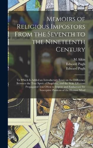 Cover image for Memoirs of Religious Impostors From the Seventh to the Nineteenth Century: to Which is Added an Introductory Essay on the Difference Between the True Spirit of Prophecy, and the Wild Effusions Propagated Too Often to Impose and Embarrass The...