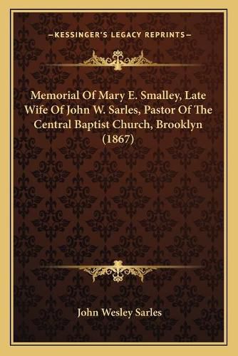 Memorial of Mary E. Smalley, Late Wife of John W. Sarles, Pastor of the Central Baptist Church, Brooklyn (1867)