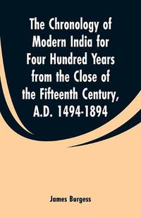 Cover image for The Chronology of Modern India for Four Hundred Years from the Close of the Fifteenth Century, A.D. 1494-1894