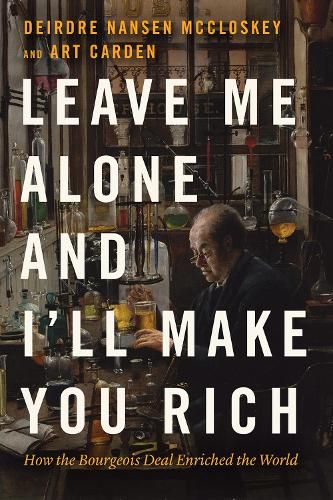 Cover image for Leave Me Alone and I'll Make You Rich: How the Bourgeois Deal Enriched the World