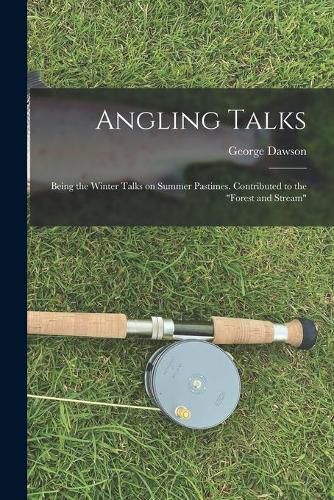 Cover image for Angling Talks; Being the Winter Talks on Summer Pastimes. Contributed to the Forest and Stream