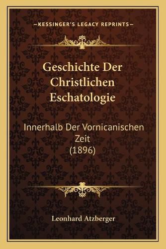 Cover image for Geschichte Der Christlichen Eschatologie: Innerhalb Der Vornicanischen Zeit (1896)