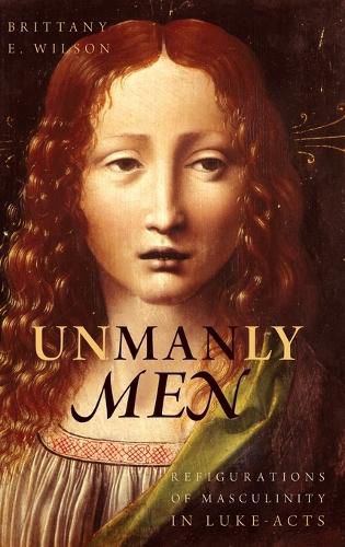 Unmanly Men: Refigurations of Masculinity in Luke-Acts