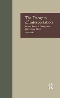 Cover image for The Dangers of Interpretation: Art and Artists in Henry James and Thomas Mann