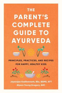 Cover image for The Parent's Complete Guide to Ayurveda: Principles, Practices, and Recipes for Happy, Healthy Kids