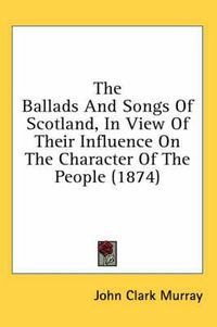 Cover image for The Ballads And Songs Of Scotland, In View Of Their Influence On The Character Of The People (1874)