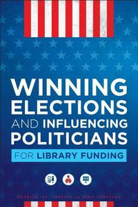 Cover image for Winning Elections and Influencing Politicians for Library Funding
