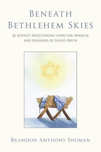 Beneath Bethlehem Skies: 26 Advent Meditations Upon the Miracle and Meaning of Jesus's Birth