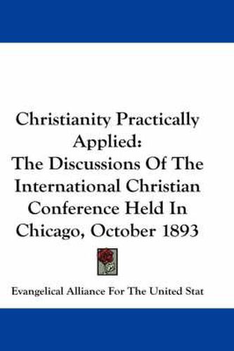 Cover image for Christianity Practically Applied: The Discussions of the International Christian Conference Held in Chicago, October 1893