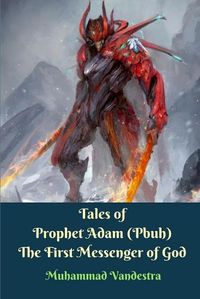 Cover image for Tales of Prophet Adam (Pbuh) The First Messenger of God