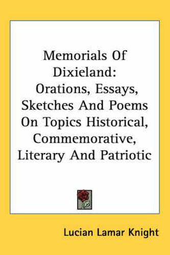 Memorials of Dixieland: Orations, Essays, Sketches and Poems on Topics Historical, Commemorative, Literary and Patriotic