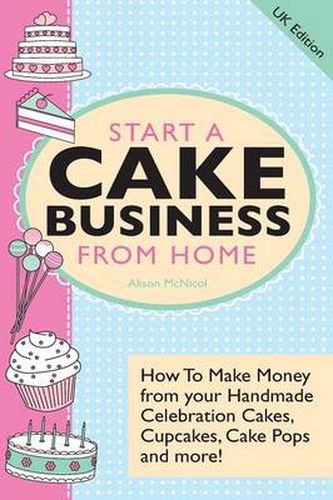 Cover image for Start A Cake Business From Home - How To Make Money from Your Handmade Celebration Cakes, Cupcakes, Cake Pops and More! UK Edition.