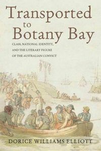 Cover image for Transported to Botany Bay: Class, National Identity, and the Literary Figure of the Australian Convict