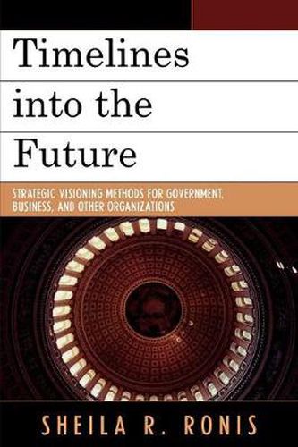 Cover image for Timelines into the Future: Strategic Visioning Methods for Government, Business, and Other Organizations