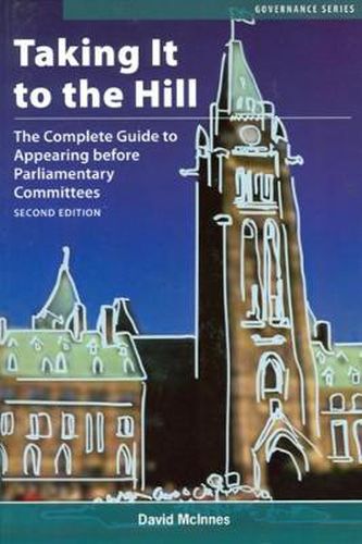 Cover image for Taking It to the Hill: The Complete Guide to Appearing Before Parliamentary Committees