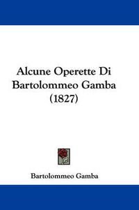 Cover image for Alcune Operette Di Bartolommeo Gamba (1827)