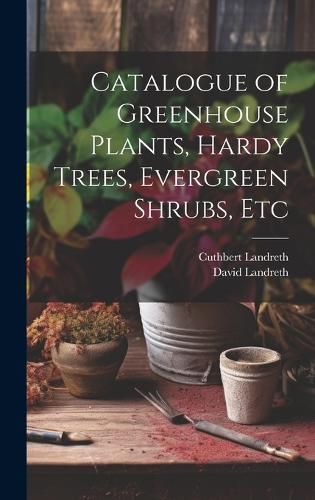 Cover image for Catalogue of Greenhouse Plants, Hardy Trees, Evergreen Shrubs, Etc