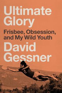 Cover image for Ultimate Glory: Frisbee, Obsession, and My Wild Youth