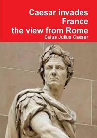 Cover image for Julius Caesar invades France, the view from Rome