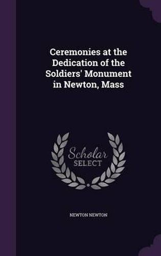 Cover image for Ceremonies at the Dedication of the Soldiers' Monument in Newton, Mass