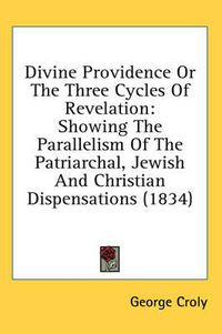 Cover image for Divine Providence or the Three Cycles of Revelation: Showing the Parallelism of the Patriarchal, Jewish and Christian Dispensations (1834)