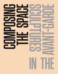 Cover image for Composing the Space: Sculpture in the Avant-Garde - A Reader / Anthology