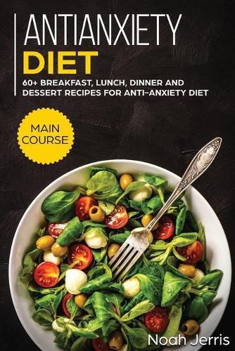 Antianxiety Diet: MAIN COURSE - 60+ Breakfast, Lunch, Dinner and Dessert Recipes for Antianxiety Diet