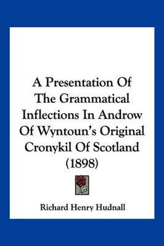 Cover image for A Presentation of the Grammatical Inflections in Androw of Wyntoun's Original Cronykil of Scotland (1898)