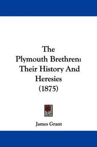 Cover image for The Plymouth Brethren: Their History and Heresies (1875)