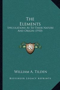 Cover image for The Elements: Speculations as to Their Nature and Origin (1910)