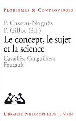 Cover image for Le Concept, Le Sujet Et La Science: Cavailles, Canguilhem, Foucault