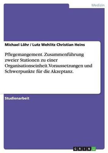 Cover image for Pflegemangement. Zusammenf hrung Zweier Stationen Zu Einer Organisationseinheit. Voraussetzungen Und Schwerpunkte F r Die Akzeptanz.