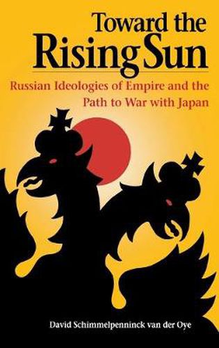 Cover image for Toward the Rising Sun: Russian Ideologies of Empire and the Path to War with Japan