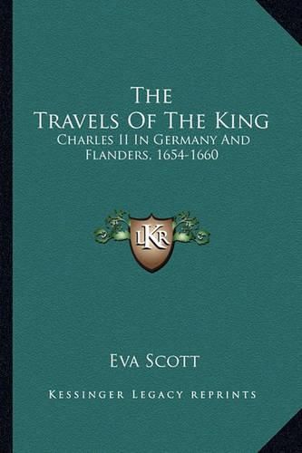 Cover image for The Travels of the King: Charles II in Germany and Flanders, 1654-1660