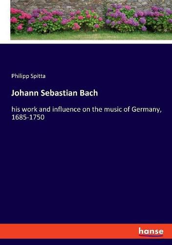 Johann Sebastian Bach: his work and influence on the music of Germany, 1685-1750