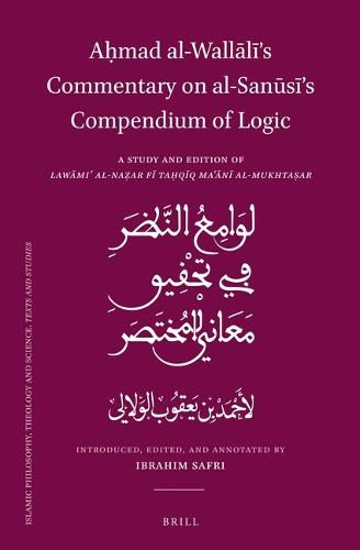 Ahmad al-Wallali's Commentary on al-Sanusi's Compendium of Logic: A Study and Edition of Lawami' al-Nazar fi Tahqiq Ma'ani al-Mukhtasar