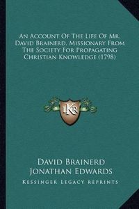 Cover image for An Account of the Life of Mr. David Brainerd, Missionary Froan Account of the Life of Mr. David Brainerd, Missionary from the Society for Propagating Christian Knowledge (1798) M the Society for Propagating Christian Knowledge (1798)