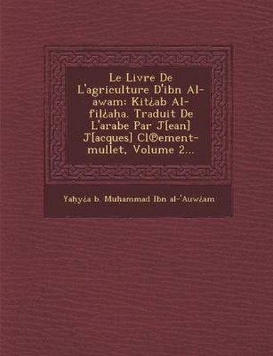 Le Livre de L'Agriculture D'Ibn Al-Awam: Kit AB Al-Fil A A. Traduit de L'Arabe Par J[ean] J[acques] CL Ement-Mullet, Volume 2...