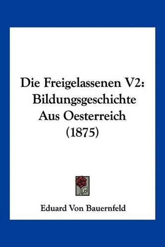 Cover image for Die Freigelassenen V2: Bildungsgeschichte Aus Oesterreich (1875)